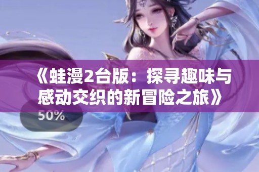 《蛙漫2台版：探寻趣味与感动交织的新冒险之旅》