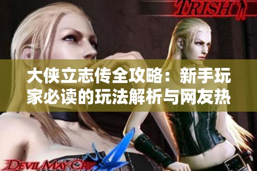 大侠立志传全攻略：新手玩家必读的玩法解析与网友热评汇总