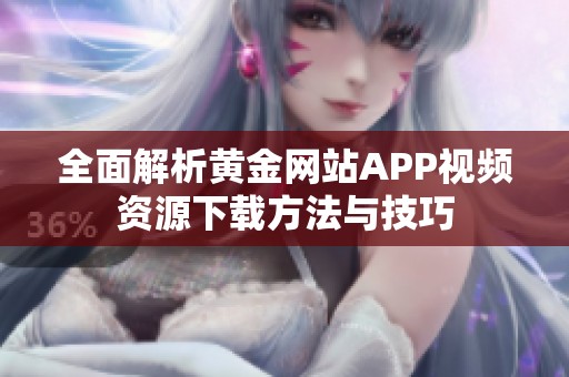 全面解析黄金网站APP视频资源下载方法与技巧