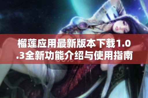 榴莲应用最新版本下载1.0.3全新功能介绍与使用指南