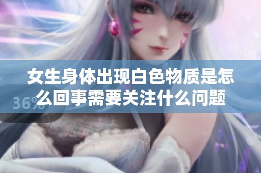 女生身体出现白色物质是怎么回事需要关注什么问题