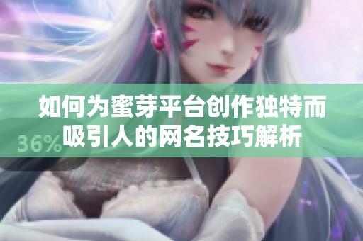 如何为蜜芽平台创作独特而吸引人的网名技巧解析
