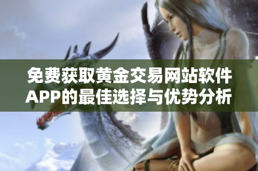 免费获取黄金交易网站软件APP的最佳选择与优势分析