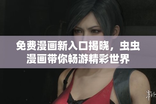 免费漫画新入口揭晓，虫虫漫画带你畅游精彩世界