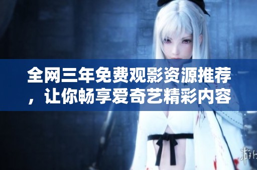 全网三年免费观影资源推荐，让你畅享爱奇艺精彩内容