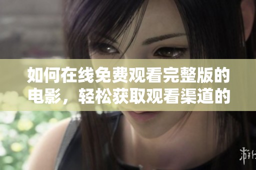 如何在线免费观看完整版的电影，轻松获取观看渠道的方法