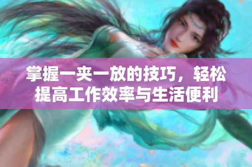 掌握一夹一放的技巧，轻松提高工作效率与生活便利