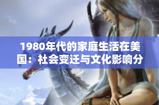 1980年代的家庭生活在美国：社会变迁与文化影响分析