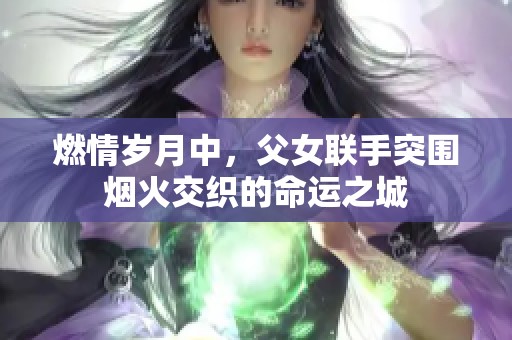 燃情岁月中，父女联手突围烟火交织的命运之城