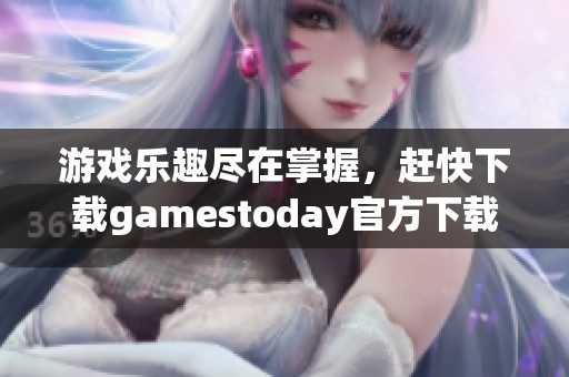 游戏乐趣尽在掌握，赶快下载gamestoday官方下载体验吧