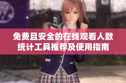 免费且安全的在线观看人数统计工具推荐及使用指南