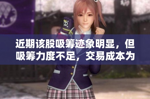 近期该股吸筹迹象明显，但吸筹力度不足，交易成本为16.61元