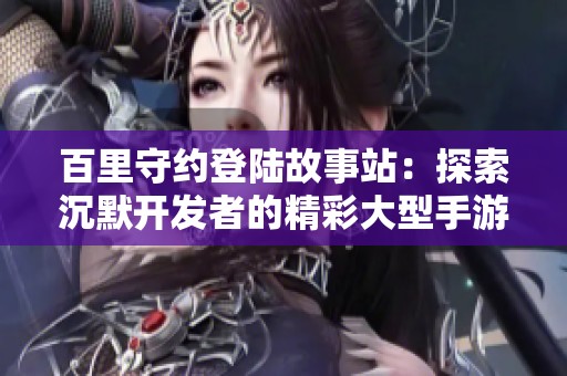 百里守约登陆故事站：探索沉默开发者的精彩大型手游世界