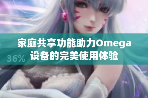 家庭共享功能助力Omega设备的完美使用体验