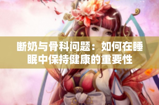 断奶与骨科问题：如何在睡眠中保持健康的重要性