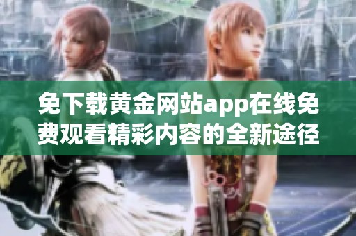 免下载黄金网站app在线免费观看精彩内容的全新途径