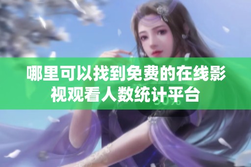 哪里可以找到免费的在线影视观看人数统计平台