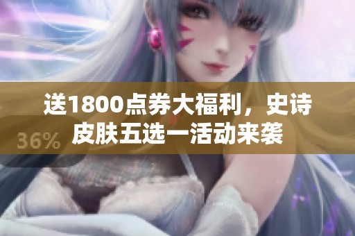 送1800点券大福利，史诗皮肤五选一活动来袭