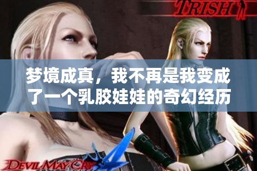梦境成真，我不再是我变成了一个乳胶娃娃的奇幻经历