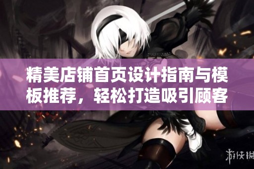 精美店铺首页设计指南与模板推荐，轻松打造吸引顾客的店铺形象