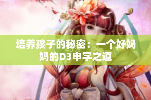 培养孩子的秘密：一个好妈妈的D3申字之道