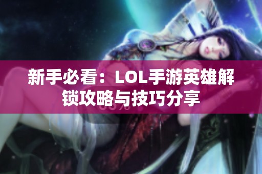 新手必看：LOL手游英雄解锁攻略与技巧分享