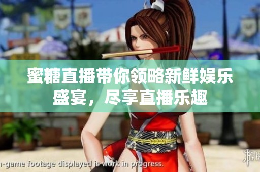 蜜糖直播带你领略新鲜娱乐盛宴，尽享直播乐趣