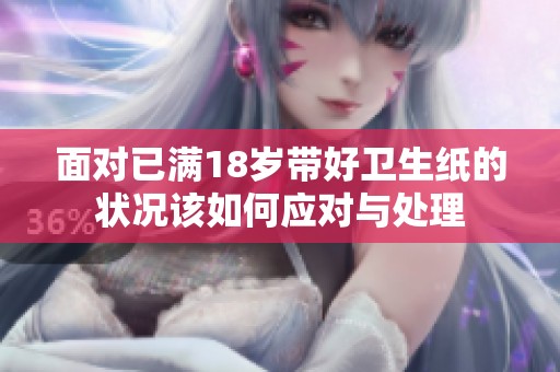 面对已满18岁带好卫生纸的状况该如何应对与处理