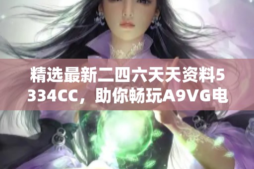 精选最新二四六天天资料5334CC，助你畅玩A9VG电玩部落游戏攻略