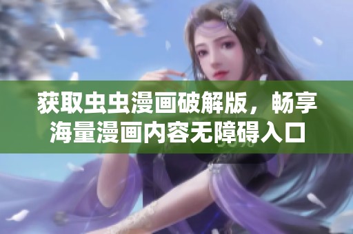 获取虫虫漫画破解版，畅享海量漫画内容无障碍入口
