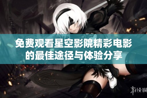 免费观看星空影院精彩电影的最佳途径与体验分享