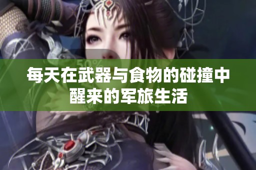 每天在武器与食物的碰撞中醒来的军旅生活