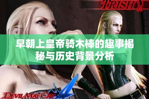 早朝上皇帝骑木棒的趣事揭秘与历史背景分析