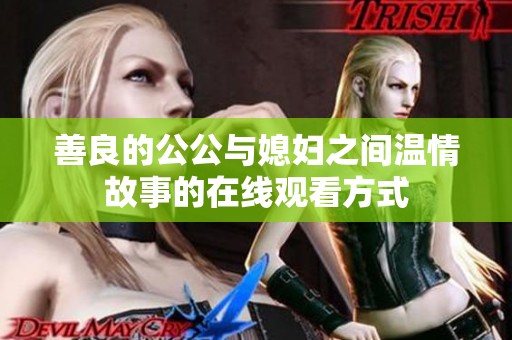 善良的公公与媳妇之间温情故事的在线观看方式