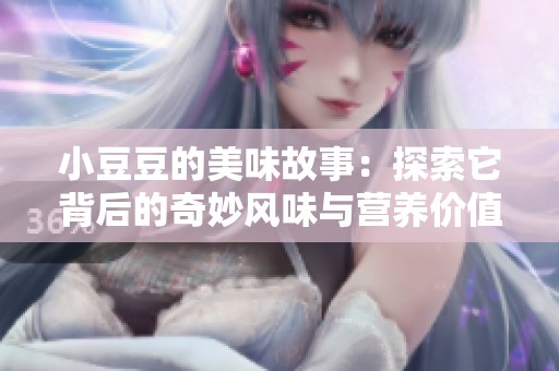 小豆豆的美味故事：探索它背后的奇妙风味与营养价值