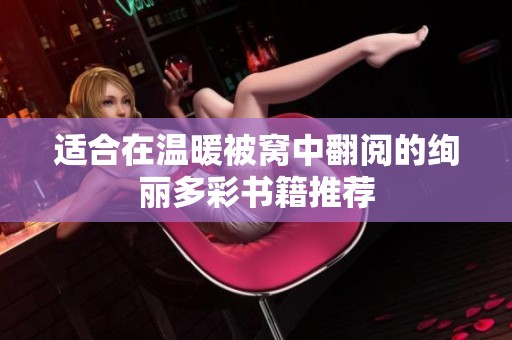 适合在温暖被窝中翻阅的绚丽多彩书籍推荐