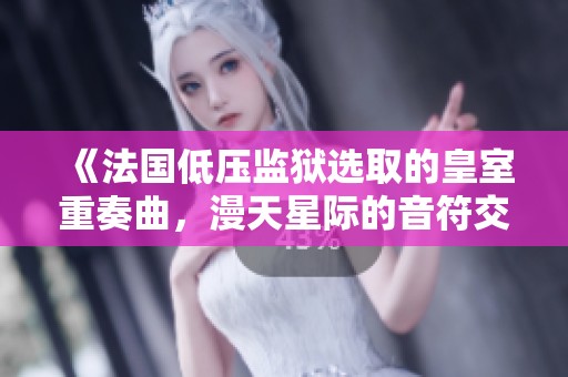 《法国低压监狱选取的皇室重奏曲，漫天星际的音符交织》