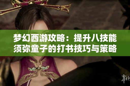 梦幻西游攻略：提升八技能须弥童子的打书技巧与策略