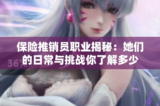 保险推销员职业揭秘：她们的日常与挑战你了解多少
