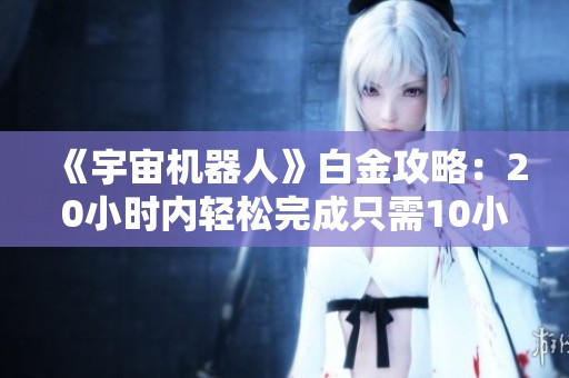 《宇宙机器人》白金攻略：20小时内轻松完成只需10小时技巧解析