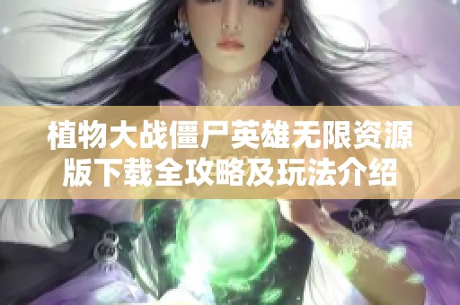 植物大战僵尸英雄无限资源版下载全攻略及玩法介绍