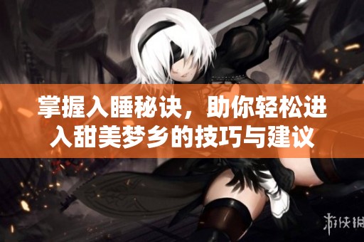 掌握入睡秘诀，助你轻松进入甜美梦乡的技巧与建议