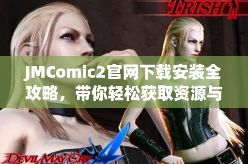 JMComic2官网下载安装全攻略，带你轻松获取资源与使用技巧