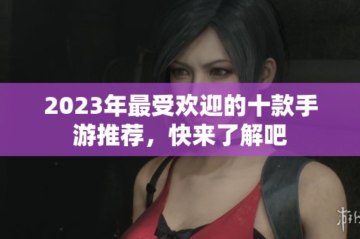 2023年最受欢迎的十款手游推荐，快来了解吧