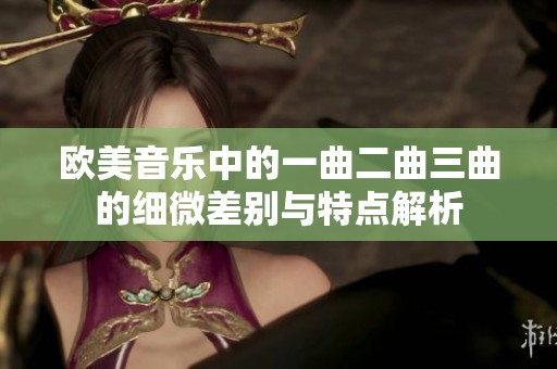 欧美音乐中的一曲二曲三曲的细微差别与特点解析