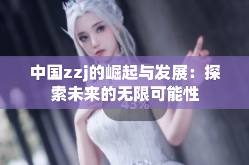 中国zzj的崛起与发展：探索未来的无限可能性