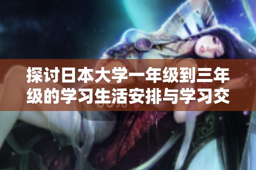 探讨日本大学一年级到三年级的学习生活安排与学习交流方式