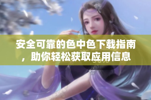 安全可靠的色中色下载指南，助你轻松获取应用信息