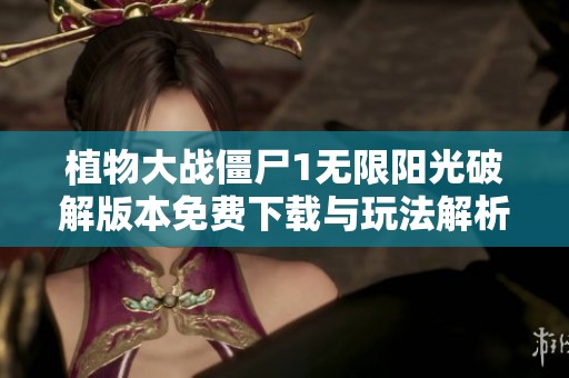 植物大战僵尸1无限阳光破解版本免费下载与玩法解析
