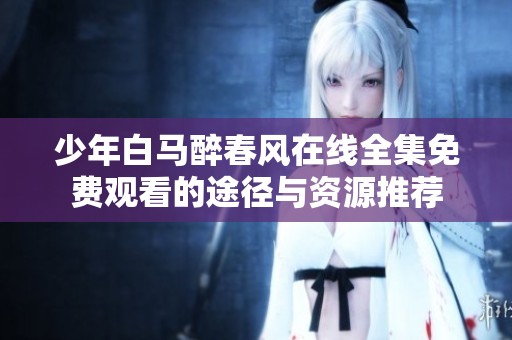 少年白马醉春风在线全集免费观看的途径与资源推荐